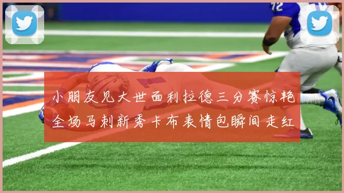 小朋友见大世面利拉德三分赛惊艳全场马刺新秀卡布表情包瞬间走红