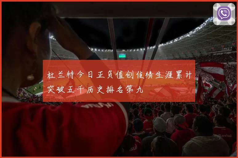 杜兰特今日正负值创佳绩生涯累计突破五千历史排名第九