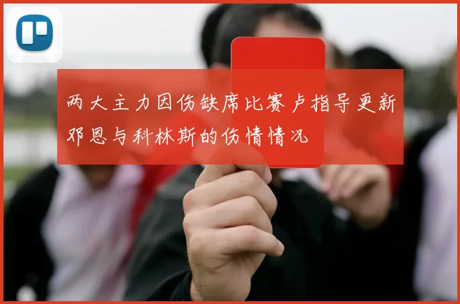 两大主力因伤缺席比赛卢指导更新邓恩与科林斯的伤情情况